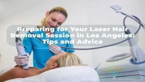 Preparing for your laser hair removal session in los angeles tips and advice.